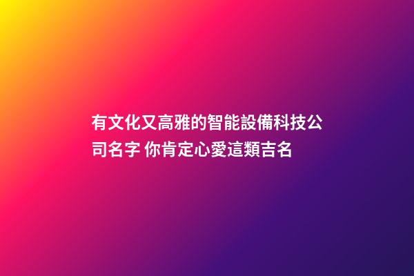 有文化又高雅的智能設備科技公司名字 你肯定心愛這類吉名-第1張-公司起名-玄機派